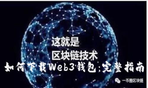 如何下载Web3钱包：完整指南