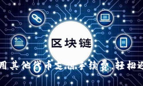 如何在TP钱包中使用其他代币支付手续费，轻松避免BNB不足的烦恼