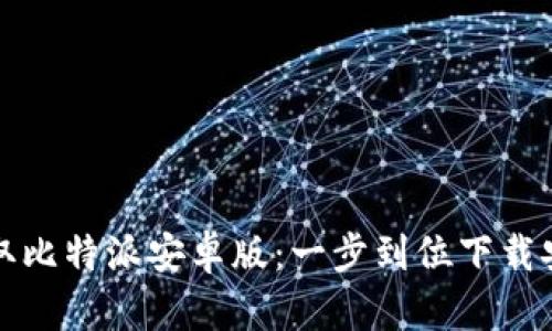 轻松获取比特派安卓版：一步到位下载安装指南