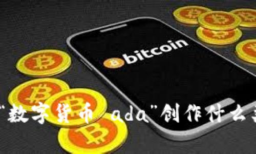 请您确认一下意图，提供更详细的要求和内容需要。例如，要围绕“数字货币 ada”创作什么类型的内容？是分析、总结还是实用指南？这样我能更好地帮助您。