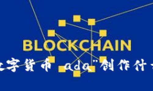 请您确认一下意图，提供更详细的要求和内容需要。例如，要围绕“数字货币 ada”创作什么类型的内容？是分析、总结还是实用指南？这样我能更好地帮助您。