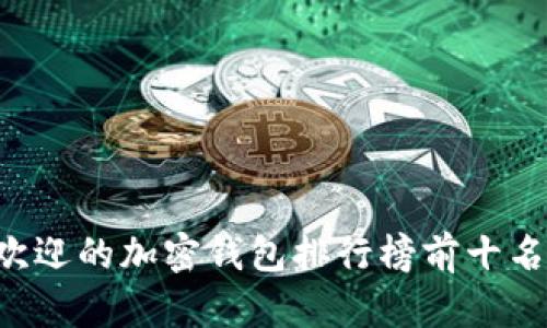 2023年最受欢迎的加密钱包排行榜前十名，你值得拥有！
