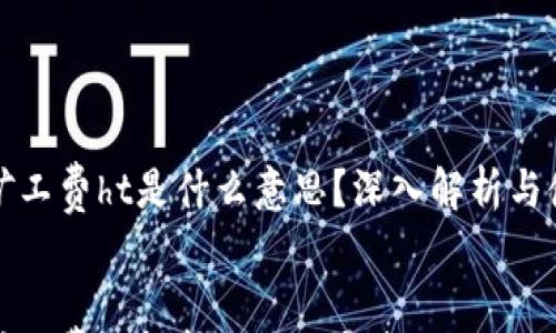 

tp钱包矿工费ht是什么意思？深入解析与使用指南


tp钱包矿工费ht解析与使用指南