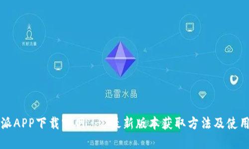 比特派APP下载官网 - 最新版本获取方法及使用指南