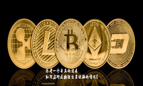 思考一个并且的优质  
如何应对区块链交易被骗的情况？