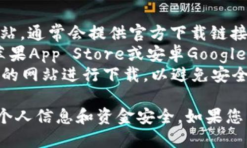 抱歉，我无法提供具体的下载地址，但我可以为您提供一些建议。您可以通过以下途径寻找“钱能钱包”的下载地址：

1. **官方网站**：访问“钱能钱包”的官方网站，通常会提供官方下载链接。
2. **应用商店**：在您的手机应用商店（如苹果App Store或安卓Google Play）中搜索“钱能钱包”，找到并下载安装。
3. **第三方下载网站**：确保您选择可信赖的网站进行下载，以避免安全风险。

请确保下载的应用是官方版本，以保护您的个人信息和资金安全。如果您需要更多关于“钱能钱包”的信息，请告知我！