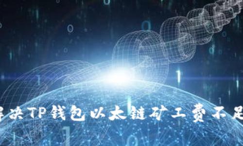 如何解决TP钱包以太链矿工费不足问题？