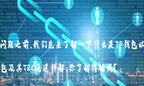 在回答您的问题之前，我们先来了解一下什么是TP钱包以及TRC通道。

### TP钱包及其TRC通道详解：你了解得够吗？