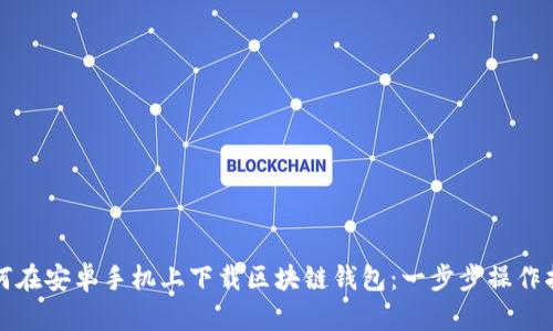 如何在安卓手机上下载区块链钱包：一步步操作指南