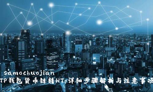  samochuojian
TP钱包货币链转HT：详细步骤解析与注意事项