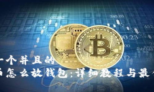 思考一个并且的  
虚拟币怎么放钱包：详细教程与最佳选择