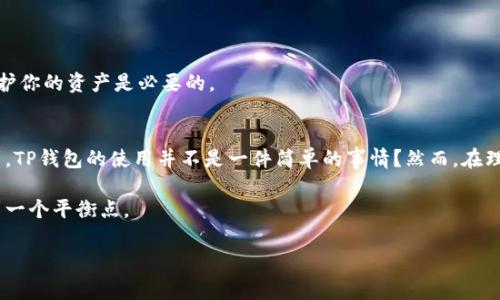   TP钱包使用注意事项及潜在限制分析 / 
 guanjianci TP钱包, 虚拟货币, 钱包安全, 使用限制 /guanjianci 

引言：在数字时代的虚拟货币钱包
随着区块链技术的发展和虚拟货币的普及，越来越多的人开始关注数字资产的管理，尤其是数字钱包的使用。TP钱包作为其中一款备受关注的虚拟货币钱包，不仅支持多种币种的存储和交易，还具备一定的安全性。但是，大部分用户对于TP钱包的使用限制以及潜在风险并不够了解。你是不是也曾有过这样的困惑？接下来，让我们逐步深入探讨TP钱包的使用规定、限制因素以及如何安全使用它。

TP钱包概述
TP钱包是一个功能强大的数字货币钱包，支持比特币、以太坊及各类ERC20代币等主流币种。它不仅具备交易功能，还提供了币种兑换、资产管理以及安全存储等多项服务。作为一款去中心化的钱包，TP钱包的用户拥有对自身资产的完全控制权。而这种优势同时也伴随着风险，尤其是在安全性与合规性方面。因此，了解TP钱包的潜在限制显得尤为重要。

TP钱包的使用限制
虽然TP钱包为用户提供了极大的便利，但是在一些方面，它也可能会有一定的使用限制。以下是一些可能影响用户体验的因素：

h41. 地区限制/h4
TP钱包的可用性因国家和地区而异。在某些国家，由于法律法规的限制，用户可能无法使用TP钱包进行交易或注册。你是否在某个地区尝试过使用TP钱包却发现无法登录或交易？这正是地区限制在作怪。

h42. 账户验证/h4
为了增强安全性，TP钱包可能要求用户进行账户验证。这通常包括身份验证、邮箱验证以及手机验证等步骤。如果用户未能按照要求完成验证，可能会受到账户使用功能的限制。

h43. 交易限额/h4
TP钱包在交易时可能会设置一定的交易限额，尤其是针对新用户。这是为了防止大额交易带来的风险以及洗钱等非法行为。你是否觉得这样的限制对你的交易造成了影响？

h44. 功能更新与维护/h4
TP钱包作为一款技术产品，其功能和服务在不断迭代和升级。有时候，在系统更新或维护期间，用户可能无法正常使用某些功能或进行交易。这种情况虽然不常见，但也常让用户感到困扰。

如何安全使用TP钱包
尽管存在一定的限制，合理使用TP钱包依然可以保障你的资产安全和交易顺利。以下是几条使用建议：

h41. 了解地区法规/h4
在使用TP钱包之前，了解你所在地区关于虚拟货币的法律法规是非常重要的。确保你的操作合法，以避免由于政策原因导致的损失。

h42. 完善账户信息/h4
尽量完善你的账户信息，包括进行身份验证、绑定邮箱和手机。这不仅能提升账户的安全性，也能降低因信息不全而导致的使用限制。

h43. 注意交易记录/h4
定期查看你的交易记录，了解自己的资产流动情况。同时，牢记TP钱包的交易限额设定，合理规划你的交易频率与金额。

h44. 关注官方公告/h4
TP钱包会定期发布更新及维护公告，因此保持关注可以帮助你及时了解钱包的最新动态，避免在维护期间进行交易或操作。这段时间或许你会感到不便，但长远来看这对保护你的资产是必要的。

总结：选择TP钱包的理智与风险
选择TP钱包必须慎重，既要关注其优越的功能和便利性，也要谨记潜在的限制和风险。只有全面了解这一钱包的特点，才能更好地利用它进行资产管理。你是不是开始了解到，TP钱包的使用并不是一件简单的事情？然而，在理智的决策下，它也可以是一种安全方便管理数字资产的工具。

综上所述，虽然TP钱包在使用过程中可能会遇到地域、功能及账户等等限制，只要用户能够充分理解这些限制并谨慎对待，合理使用这一工具，就能够在便利与风险之间找到一个平衡点。

在未来的数字化金融生态中，TP钱包将依然发挥着重要的作用。保持对钱包技术和市场动态的敏感度，将有助于每一位用户在这场数字资产的创新大潮中立足。