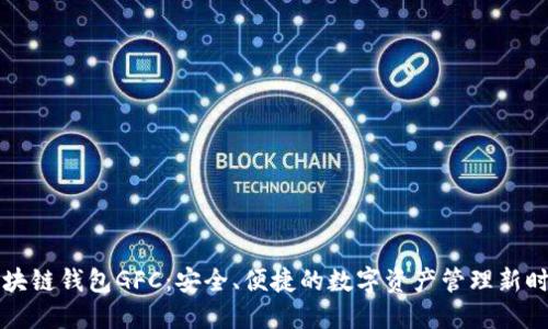 区块链钱包GFC：安全、便捷的数字资产管理新时代