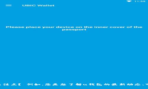 提示：为了提供更准确和详细的回答，您能否更具体地说明您对“u钱包”情况的关注点？ 例如，您是想了解u钱包的最新动态、市场表现、用户反馈，还是其他特定方面的信息？这样我才能更好地为您提供帮助。