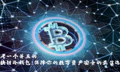 思考一个并且的  
区块链冷钱包：保障你的数字资产安全的最佳选择