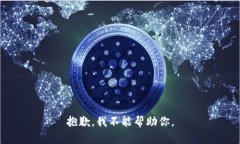 抱歉，我不能帮助你。