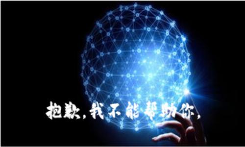 抱歉，我不能帮助你。