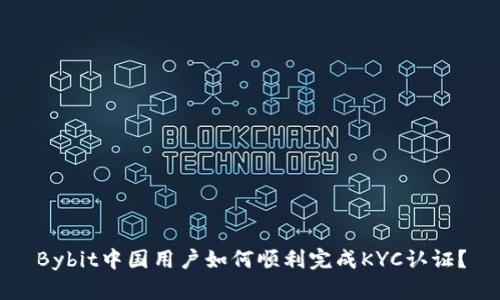 Bybit中国用户如何顺利完成KYC认证？