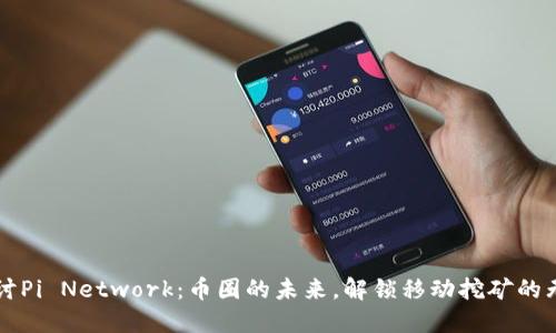 深入探讨Pi Network：币圈的未来，解锁移动挖矿的无穷潜力