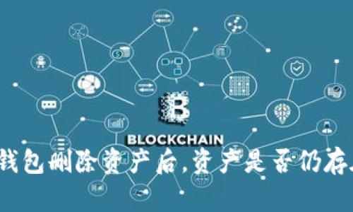 TP钱包删除资产后，资产是否仍存在？