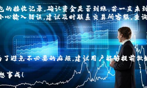 OK提现到TP钱包需要多久？详解转账时间和相关注意事项
OK提现, TP钱包, 转账时间, 加密货币/guanjianci

引言
在数字货币的世界里，转账和提现的速度往往直接影响到用户的交易体验。尤其是当你选择将资金从一个平台转移到另一个平台时，比如从OK交易所提现到TP钱包，很多用户心中都会冒出一个疑问：“OK提现到TP钱包需要多长时间？”
在本文中，我们将详细探讨这一问题，包括提现时间的影响因素、可能遇到的问题，以及一些实用的建议，帮助你更好地理解和操作。请继续阅读，了解更多关于OK提现到TP钱包的信息。

OK交易所与TP钱包概述
在深入了解提现时间之前，有必要先对OK交易所和TP钱包进行简单的了解。OK交易所是一个全球知名的数字货币交易平台，提供多种加密货币的交易服务，因其安全性和用户友好的界面受到了广泛欢迎。而TP钱包则是一个多币种的数字资产钱包，支持多种区块链资产的存储和管理，为用户提供安全、便捷的管理工具。
这样的组合，在许多投资者眼中，不仅是资金管理的选择，更是资产增值的机会。可是在实际操作中，提现所需的时间却是一项不容忽视的因素。

OK提现的基本流程
想要顺利完成从OK交易所到TP钱包的提现，首先需要了解基本的流程。以下是标准的步骤：
ol
li登录你的OK交易所账号。/li
li导航至“资产管理”，选择“提现”选项。/li
li选择要提现的数字货币和数量。/li
li输入TP钱包的收款地址，确保地址的正确性。/li
li确认提现信息，并进行身份验证（如必要）。/li
li提交提现请求。/li
/ol
完成上述步骤后，你就可以等待转账的完成。

提现时间的影响因素
关于OK提现到TP钱包所需的时间，这里有几个重要的影响因素：
ul
listrong区块链拥堵情况：/strong每个数字货币的网络都可能会在某些时段出现拥堵现象，导致交易延迟。尤其是在市场波动较大的时候，很多用户同时进行转账，网络负载增加，转账时间自然也会延长。/li
listrong提现金额的大小：/strong有些平台会根据提现金额的不同，设置不同的处理优先级。较大金额的提现可能会经过更多的审核环节，从而延长处理时间。/li
listrong手续费设置：/strong在提现过程中，选择不同的手续费可能会影响交易的优先级。支付更高的手续费，可以增加交易被快速处理的可能性。/li
listrong交易所和钱包的处理速度：/strong不同的平台在处理提现请求时可能会有不同的处理时间，有些可能是即时的，而有些则需要几个小时。/li
/ul

一般情况下的提现时间
在大部分情况下，从OK交易所提现到TP钱包所需的时间一般在几分钟到数小时之间。然而，正如前面所提到的，特定情况下这段时间可能会延长。例如，若你在市场高峰期进行提现，可能会面临更长的等待时间。
很多用户会问：“这种情况下我该如何应对？”首先，你可以提前规划，选择在相对较为空闲的时段进行提现。其次，关注交易所和钱包的公告，了解当前的网络状态，也能帮助你更好地预估转账时间。

可能遇到的问题及解决办法
虽然大部分情况下提现都是顺利的，但难免有时会遇到一些问题，比如提现不到账、地址错误等。这些问题不仅令用户烦恼，也可能导致资金的损失。以下是一些常见问题及解决办法：
ul
listrong提现未到账：/strong首先，确认提现请求是否被处理，可以登录OK查看提现记录。如果状态显示为“已完成”，那就需要查看TP钱包的接收记录，确认资金是否到账。若一直未到账，可以联系OK的客服进行咨询并寻求帮助。/li
listrong地址错误：/strong在输入TP钱包地址的时候，务必仔细核对。有时候，少一个字符或者错误的链都会导致资金转错地方。如果不小心输入错误，建议及时联系交易所客服，查询是否有可能撤回资金。/li
listrong提现额度限制：/strong不同平台对提现额度有不同的限制，一定要提前了解清楚，避免因额度不足而导致提现失败。/li
/ul

总结与展望
通过上述的分析，我们可以看到，从OK交易所提现到TP钱包的时间受多种因素的影响，但在正常情况下，提现速度应该还是相对较快的。为了避免不必要的麻烦，建议用户能够提前做好相关准备，熟悉操作流程，定期了解市场变化，保持与平台技术支持的良好沟通。
你是不是也觉得掌握这些知识对提升投资体验非常重要呢？希望本文能够帮助到你，为你的加密货币旅程增添一份保障和信心。
无论如何，数字货币的世界充满了机遇和挑战，而时间的把控将是你获取财富的关键所在。希望你在将来每一次提现中都能顺利无阻，心想事成！