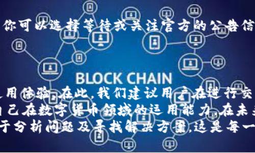    TP钱包闪兑问题解决指南  / 

 guanjianci  TP钱包, 闪兑, 数字货币, 钱包安全  /guanjianci 

引言
在数字货币迅速发展的今天，钱包的使用频率也随之 skyrocketed。然而，用户在使用 TP 钱包时，可能会遇到一个常见的问题，那就是“闪兑”功能无法正常使用。这可让许多用户感到困惑和沮丧，你是不是也这么认为？在这篇文章中，我们将详细探讨这一问题的可能原因及解决方案，帮助你轻松克服这一障碍，为你的数字资产保驾护航。

TP钱包的闪兑功能简介
TP钱包作为一个多功能数字资产管理工具，不仅支持多种主流数字货币，还提供了闪兑功能，让用户能够快速便捷地进行资产兑换。闪兑的优势在于它可以避免传统兑换过程中的繁琐步骤，用户只需选择想要兑换的币种和数量，即可快速完成交易。
然而，每当用户遇到“无法闪兑”的情况时，首先要意识到，这可能由多种因素引起。下面，我们将深入解析可能的原因，并提供相应的解决方案。

常见问题一：网络连接问题
在使用 TP 钱包进行闪兑时，网络连接的稳定性至关重要。网络不佳可能导致闪兑请求无法被系统正常处理。你可以尝试通过以下方式检查和改善你的网络连接：
ul
    li确保你的手机或电脑连接到一个稳定的网络，避免使用公共 Wi-Fi。/li
    li试着重启你的路由器，刷新网络连接。/li
    li如果可能，切换到4G或5G网络进行尝试。/li
/ul
这样的简单操作，有时候便能解决闪兑过程中的网络问题。那么，你还在等待什么？快来检查一下你的网络状态吧！

常见问题二：钱包版本过低
科技的进步使得应用程序需要不断地更新，TP 钱包也不例外。如果你的 TP 钱包版本较旧，可能无法使用闪兑功能。确保你的钱包应用更新到最新版本，所需进行的步骤如下：
ul
    li打开你的应用商店，搜索“TP钱包”。/li
    li检查是否有可用的更新，并进行下载和安装。/li
/ul
更新后重启钱包应用，再次尝试闪兑功能。你也许会惊喜地发现，闪兑功能恢复正常了！这时候，你可否也考虑定期检查你的应用更新，确保使用最优版本？

常见问题三：交易限制
在某些情况下，TP 钱包可能会对闪兑交易设置限制。例如，某种币种的交易量限制，或是由于用户账户的安全等原因导致交易无法进行。在这种情况下，你可以：
ul
    li查看平台公告，确认是否有相关的交易限制。/li
    li联系客服，询问你的账户是否存在特殊情况。/li
/ul
如果你发现自己面临这样的限制，重审你的交易记录也许能找到一些线索。你是否曾经因为多次失败的交易而担心自己的账户安全？

常见问题四：系统维护或故障
有时候，TP 钱包的闪兑功能无法使用可能是因为系统维护或故障。如果平台正在进行系统维护，用户在此期间可能无法顺利进行闪兑。在这种情况下，你可以选择等待或关注官方的公告信息。你有没有想过，这种时候反而是检验你的耐心和决策能力的好时机？
在平常的使用中，保持对钱包官方信息的关注，也是保障你资产安全的重要方式。当你了解到系统维护的信息后，是否会调整自己的交易时间呢？

总结
以上是关于 TP 钱包闪兑功能无法使用的常见原因及解决方案。无论是网络问题、版本更新、交易限制还是系统故障，都可以在一定程度上影响你的使用体验。在此，我们建议用户在进行交易前，先做好详细的准备，确保自己的钱包应用始终保持在最佳状态。
你是否有过类似的经历？如果手头的数字资产正处于紧急时刻，闪兑功能的不便是否让你感觉不知所措？通过不断学习和总结经验，我们真的能提升自己在数字货币领域的运用能力。在未来的数字经济中，面对挑战时，你是否也会感到无畏？
总之，数字货币的未来充满了可能性与挑战，作为用户的我们，也应当不断适应、更新自己的认知与技术。在使用 TP 钱包的过程中，保持冷静、理智，善于分析问题及寻找解决方案，这是每一个数字资产持有者都应该具备的素质。