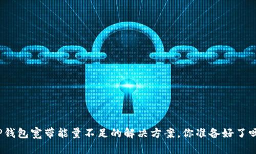 TP钱包宽带能量不足的解决方案，你准备好了吗？