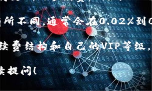 在OKEx交易平台上，交易手续费通常根据用户的VIP等级而有所不同。以下是一些基本信息：

1. **普通用户的手续费**：对于普通用户，在现货交易中，一般的买入和卖出手续费会在0.1%到0.2%之间，根据不同的市场和交易对可能会有所不同。

2. **VIP用户的手续费**：若用户达到一定的交易量，可以获得更低的手续费。例如，VIP用户可能享有更低至0.02%的手续费率。

3. **期货和杠杆交易**：在期货或杠杆交易中，手续费也会有所不同，通常会在0.02%到0.05%之间，但具体情况还需要查看平台的最新公告。

建议在进行交易之前，用户最好在OKEx平台上查看最新的手续费结构和自己的VIP等级，以作出更明智的交易决策。

如果你有更多关于手续费或者其他交易相关的问题，欢迎继续提问！