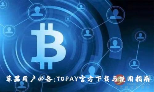 苹果用户必备：TOPAY官方下载与使用指南