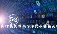 如何将TP钱包中的GDF代币转换为BNB？