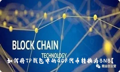 如何将TP钱包中的GDF代币转换为BNB？