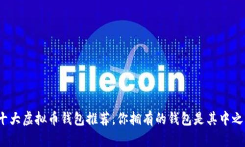 全球十大虚拟币钱包推荐，你拥有的钱包是其中之一吗？