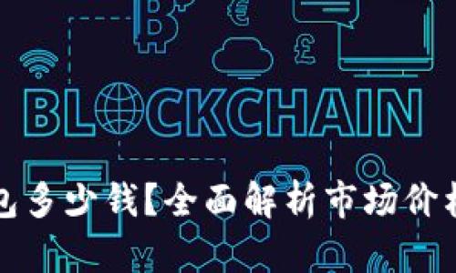 加密硬件钱包多少钱？全面解析市场价格与选择指南