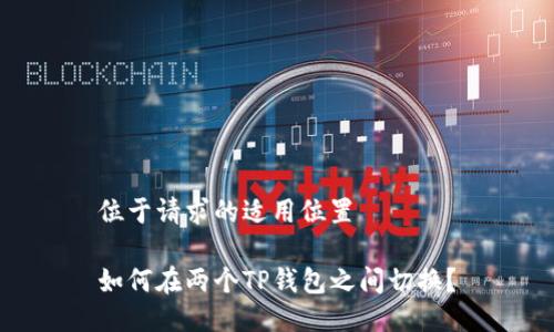 位于请求的适用位置

如何在两个TP钱包之间切换？