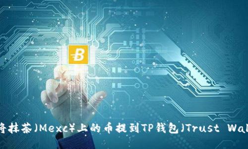 如何将抹茶（Mexc）上的币提到TP钱包（Trust Wallet）？