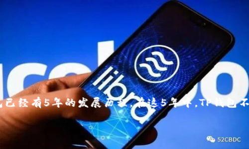 TP钱包（TokenPocket）是一个区块链数字钱包，成立于2018年。至2023年，TP钱包已经有5年的发展历程。在这5年中，TP钱包不断完善其功能，提升用户体验，致力于为用户提供安全、便捷的数字资产管理服务。

如果您想了解更多关于TP钱包的使用、功能、以及近年来的更新，可以继续提问！