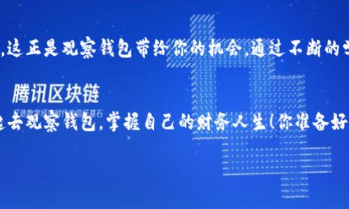   观察钱包：你未曾察觉的财务管理小助手 / 
 guanjianci 财务管理, 投资策略, 理财规划, 收支分析 /guanjianci 

引言
在我们日常生活中，谈到理财与财务管理，总是能引发一番热烈的讨论。而在这一过程中，观察钱包则如同一位耐心的朋友，默默为我们的财务管理提供支持。你有没有在忙碌的工作和生活中，忽略了自己的财务状况？你是不是也曾在月底的时候，才惊觉钱包的瘪弱，心中暗暗慨叹？其实，观察钱包不仅仅是了解自己消费习惯的过程，更是掌控财务、规避风险的重要手段。让我们一起深入探讨观察钱包的意义及其应用。

什么是观察钱包？
观察钱包，顾名思义，是指通过细致的观察和记录自己钱包中的收支情况，来分析个人的财务状况。这种观察不仅仅停留在表面，更是要深入到每一笔支出和收入之中。比如，你的一杯咖啡、一顿午餐，甚至是每一次的小额消费，都是值得关注的细节。在这个过程中，你是否注意到自己的消费模式？是否意识到哪些消费是必要的，哪些则是可避免的？

为什么需要观察钱包？
首先，观察钱包是管理个人财务的第一步。通过记录和分析每一笔支出，你能够更清晰地了解自己的经济状况。例如，你可能发现自己的开销在某些特定领域不断上升，这就为你提供了调整预算和消费习惯的依据。不知不觉中，消费习惯的透明化有助于减少冲动消费。是时候反思一下，我们在购物时是否真的需要那些物品，而非一时的冲动？

其次，观察钱包还能帮助你制定合理的理财规划。当你通过观察发现自己的收入来源及流失情况后，接下来的步骤就是设定目标，比如储蓄目标或投资计划。你是不是也认为，明确的目标能让财务管理变得更加有条不紊？例如，你可能希望每月存下10%的收入，或者每年投资一笔资金以确保资产增值。通过观察钱包，你可以设定短期和长期的财务目标，进而为实现这些目标而努力。

观察钱包的实际操作
那么，如何才能有效地进行观察钱包呢？这里我们分享一些实用的方法和工具，让你在理财路上走得更稳健。

h41. 记录收支/h4
首先，你需要制定一个记录收支的系统。这可以是一个简单的记账本，也可以使用手机应用程序。无论是哪个方式，都要保持定期的更新。很多人会使用流行的财务管理应用，如“随手记”、“小白记账”等来帮助他们记录日常的开支。你是不是也认为，使用现代科技来管理财务是一种高效而聪明的方式？

h42. 分类支出/h4
在记录过程中，你可以将支出按照类别进行分类，比如食物、交通、娱乐、购物等。在分类之后，你会发现哪些类别的开销可能过大，从而引导你做出调整。这样的分类能够带来更清晰的财务观念，是否感觉你的开销不再是混乱无序的，而是有条不紊的呢？

h43. 定期回顾/h4
除了日常的记录，定期的回顾同样重要。每个月可以花一些时间，查看自己的消费记录，分析哪些习惯是值得保持的，哪些是需要改进的。这样的反思不仅能提高你对财务状况的认知，还能促使你形成更良好的消费习惯。你是不是也觉得，这样的回顾能让你更有掌控感？

h44. 设置预算/h4
当你逐渐了解自己的消费模式后，可以开始设置个人预算。每月设定一个适合自己的支出上限，并努力在这个预算内消费。这不仅有助于控制开销，还能逐步提高你的存款和投资能力。想象一下，财务自由的生活在向你招手，你是不是也渴望这样的未来呢？

观察钱包与投资
在掌握了日常开销之后，我们接下来的目标是投资。观察钱包的好处不仅限于支出控制，还能为你的投资决策提供支持。对于许多人而言，投资都是一项复杂且具有风险的活动，但如果你不知从何入手，可以从你的观察钱包开始。

你是否曾因为不清楚自己的财务状况而放弃了投资的机会？通过观察钱包，你的每一笔收入和支出都为你提供了底层的数据支持，使你在投资前首先了解自身的经济基础。是不是感到一丝安慰？无论是股票、基金还是其他类型的投资，明确的财务状况能帮助你做出更加明智的决策。

扩大财务观念
除了了解个人财务，观察钱包也能帮助拓宽你的财务观念。在这个信息科技飞速发展的时代，很多关于财务管理的观念和策略层出不穷。你可能会发现某些流行的投资方式对你是陌生的，这正是观察钱包带给你的机会，通过不断的学习和探索，扩展自己的视野，使自己在财务领域更加得心应手。

总结
观察钱包不仅仅是一项简单的财务管理技巧，更是通往财富自由的重要步骤。通过对收支的梳理和分析，你能够更全面地认识自己的财务状况，制定出切实可行的目标和计划。让我们一起去观察钱包，掌握自己的财务人生！你准备好开始这段旅程了吗？

在这条道路上，会有许多挑战和诱惑出现，但只要我们保持对财务的敏感和对目标的执着，就一定能实现心中的梦想。而观察钱包，也许正是那把开启梦想大门的钥匙。