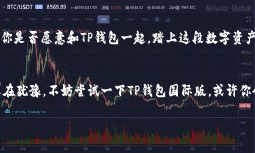 探索TP钱包官方APP国际版：你的数字资产安全保障
TP钱包, 数字资产, 加密货币, 钱包安全/guanjianci

引言：数字资产时代的到来
在如今这个数字化飞速发展的时代，我们的生活中已经离不开数字资产。随着比特币、以太坊等加密货币的流行，越来越多的用户开始关注如何安全、便捷地管理这些资产。而在这个领域里，TP钱包官方APP国际版凭借其强大的功能和良好的用户体验，逐渐成为了许多用户的首选。你是不是也在寻找一款既安全又便捷的钱包应用呢？

TP钱包的基本介绍
TP钱包是一款集成了多种功能的数字资产管理应用，支持多种加密货币，用户可以通过它方便地进行数字货币的储存、转账以及交易。此外，TP钱包还提供了去中心化交易所的功能，用户可以在这里进行更为自由的资产交易。而TP钱包国际版的“国际”二字，意味着它在更广泛的市场中得到了认可，不仅支持多国的币种，还提供了多语言的服务，保证用户无论身在何处都能轻松使用。

为什么选择TP钱包国际版？
首先，TP钱包国际版的用户界面设计简单明了，无论你是新手还是资深用户，都可以很快上手。其次，TP钱包提供了多种安全保障措施，比如双重身份验证，以及冷钱包存储等，极大地提升了用户资产的安全性。你是否曾因担心资产安全而犹豫不决？选择TP钱包国际版，让你安心无忧。

TP钱包的核心功能
TP钱包具有多种实用的功能，以下是一些核心亮点：
ul
    listrong多币种支持：/strongTP钱包支持Bitcoin、Ethereum等众多主流加密货币。/li
    listrong去中心化交易：/strong用户可以直接在APP内进行币种交易，无需通过中心化交易所。/li
    listrong便捷充值与提现：/strong用户可以通过简单的操作实现快速充值和提现，交易速度快且低手续费。/li
    listrong资产安全保障：/strong采用顶级加密技术和冷存储钱包，有效保护用户资产。/li
/ul
将这些功能结合起来，TP钱包为用户提供了一个完整的数字资产管理解决方案。你是否也觉得这会大大提升你的交易体验呢？

用户体验与反馈
在众多用户中，TP钱包的优秀用户体验得到了广泛的认可。不管是应用的流畅度，还是客服的响应速度，TP钱包都表现得十分出色。许多用户在评价中提到，使用TP钱包之后，他们的数字资产管理变得更加高效和安心。这难道不是我们每个人都想要的体验吗？

如何下载和安装TP钱包国际版
下载并安装TP钱包国际版十分简单。你只需前往官方应用商店（如Apple Store或Google Play），搜索“TP钱包”并下载即可。安装完成后，按提示进行注册和设置，几分钟之内你便可以开始管理你的数字资产。如果在安装过程中遇到任何问题，TP钱包的客户服务团队提供24/7的支持，随时可以解决你的疑问。

总结：TP钱包国际版的未来展望
随着数字货币市场的不断发展，TP钱包也在不断创新。未来，TP钱包有望推出更多功能，如智能合约、DeFi服务等，进一步提升用户的交易体验和资产管理的便捷性。那么，你是否愿意和TP钱包一起，踏上这段数字资产管理的新旅程？

结束语
数字资产的管理并不是一件容易的事，但有了TP钱包国际版，我们可以更轻松地面对这个挑战。它的安全、便捷和多样化功能，无疑为我们的数字资产保驾护航。如果你还在犹豫，不妨尝试一下TP钱包国际版，或许你会爱上它带给你的便利与安心。

所以，朋友们，你们准备好开始你们的数字资产管理之旅了吗？