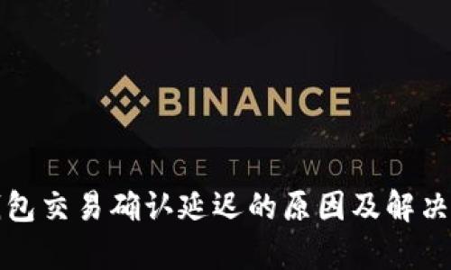 tp钱包交易确认延迟的原因及解决方法