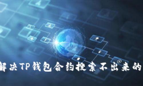 如何解决TP钱包合约搜索不出来的问题？