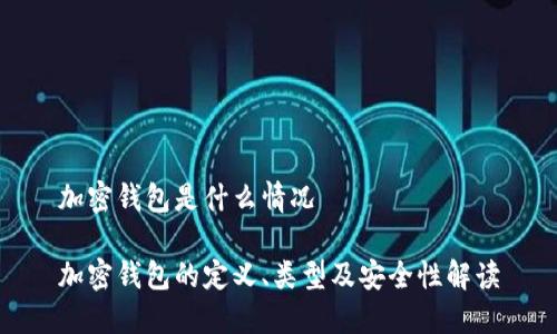 加密钱包是什么情况

加密钱包的定义、类型及安全性解读
