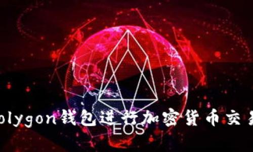 如何使用Polygon钱包进行加密货币交易：全面指南