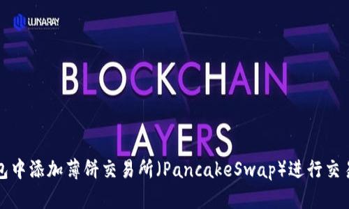 如何在TP钱包中添加薄饼交易所（PancakeSwap）进行交易的详细教程