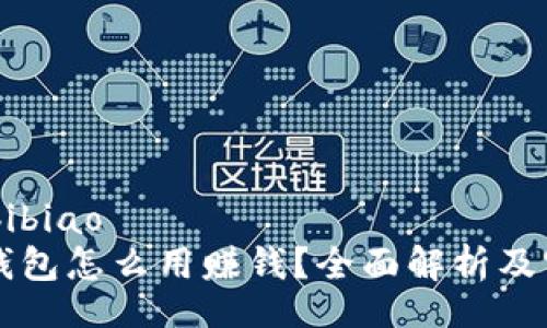 bibiao/bibiao
区块链钱包怎么用赚钱？全面解析及实用指南