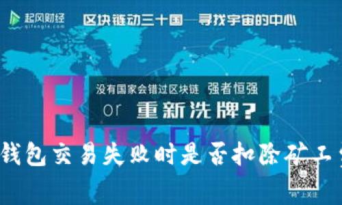 TP钱包交易失败时是否扣除矿工费？