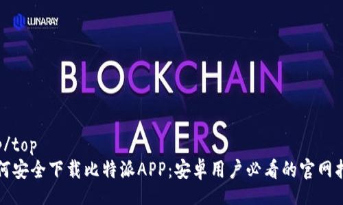top/top  
如何安全下载比特派APP：安卓用户必看的官网指南