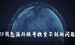 如何处理TP钱包海外账号搜索不到的问题：全面指