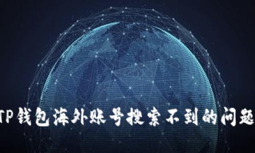 如何处理TP钱包海外账号搜索不到的问题：全面指南