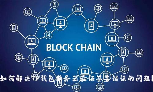 如何解决TP钱包服务器验证签名错误的问题？