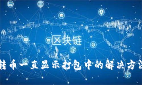 TP钱包转币一直显示打包中的解决方法与解析